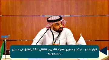 قرار صادر.. اجتماع مديري عموم التدريب التقني الـ26 ينطلق في عسير بالسعودية